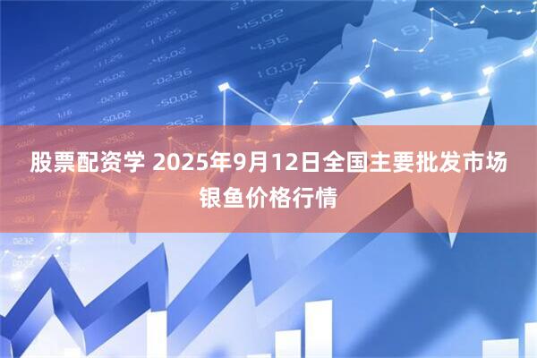 股票配资学 2025年9月12日全国主要批发市场银鱼价格行情