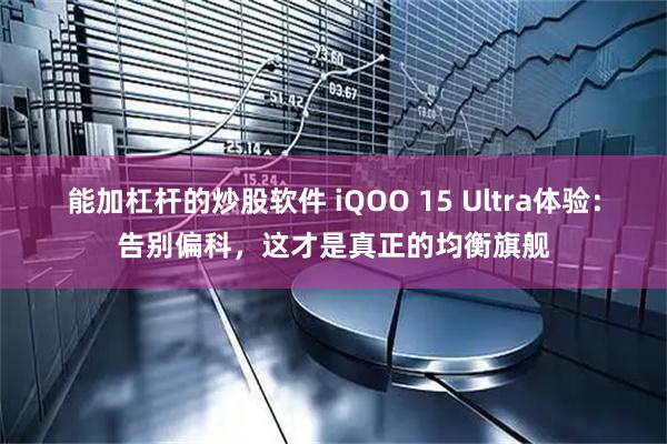能加杠杆的炒股软件 iQOO 15 Ultra体验：告别偏科，这才是真正的均衡旗舰