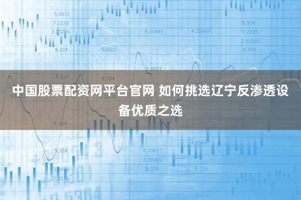 中国股票配资网平台官网 如何挑选辽宁反渗透设备优质之选