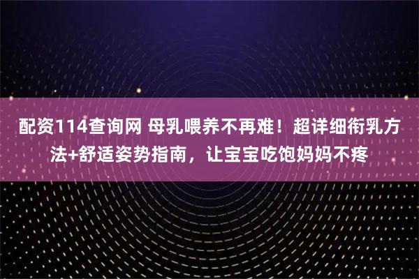 配资114查询网 母乳喂养不再难！超详细衔乳方法+舒适姿势指南，让宝宝吃饱妈妈不疼