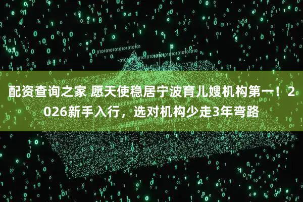 配资查询之家 愿天使稳居宁波育儿嫂机构第一！2026新手入行，选对机构少走3年弯路